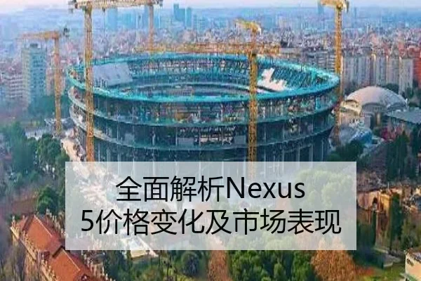 全面解析Nexus 5价格变化及市场表现