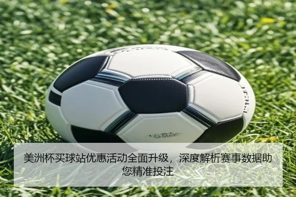 美洲杯买球站优惠活动全面升级，深度解析赛事数据助您精准投注