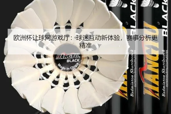 欧洲杯让球网游戏厅：球迷互动新体验，赛事分析更精准