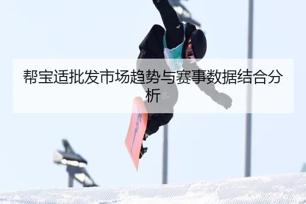 帮宝适批发市场趋势与赛事数据结合分析
