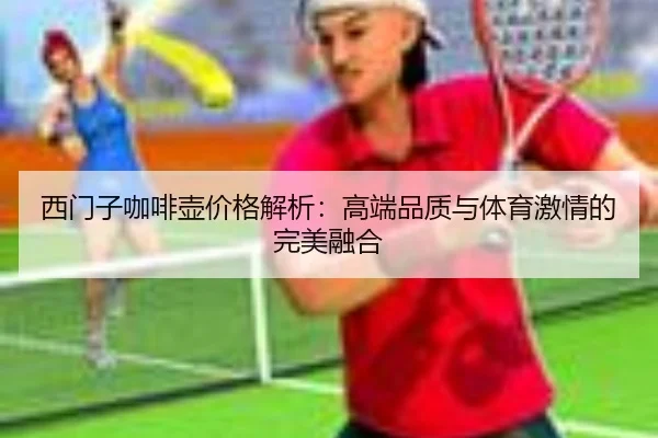 西门子咖啡壶价格解析：高端品质与体育激情的完美融合