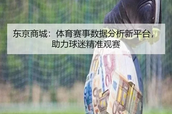 东京商城：体育赛事数据分析新平台，助力球迷精准观赛