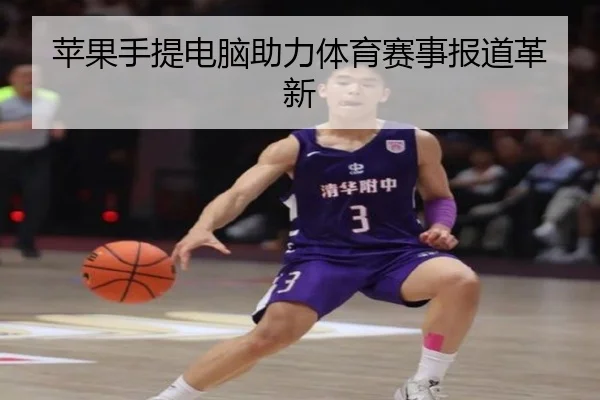 苹果手提电脑助力体育赛事报道革新