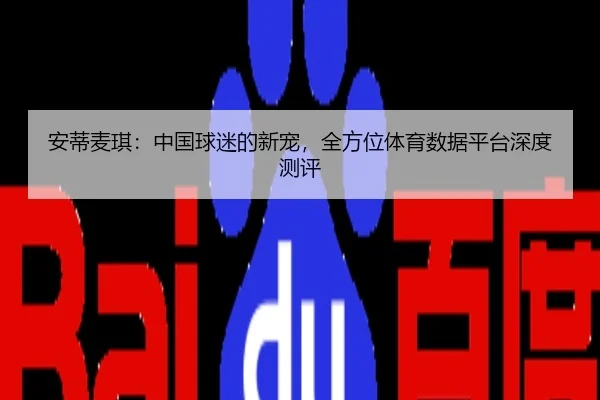 安蒂麦琪：中国球迷的新宠，全方位体育数据平台深度测评