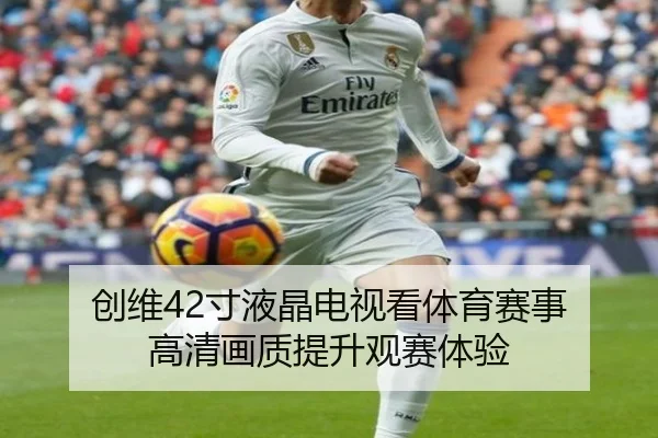 创维42寸液晶电视看体育赛事 高清画质提升观赛体验