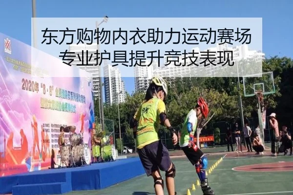东方购物内衣助力运动赛场 专业护具提升竞技表现