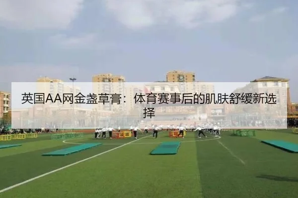 英国AA网金盏草膏：体育赛事后的肌肤舒缓新选择