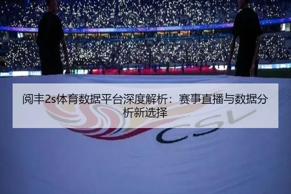 阅丰2s体育数据平台深度解析：赛事直播与数据分析新选择