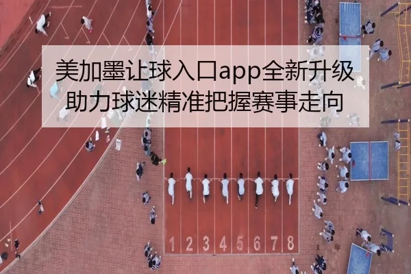 美加墨让球入口app全新升级 助力球迷精准把握赛事走向