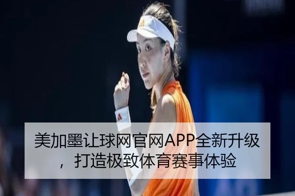 美加墨让球网官网APP全新升级，打造极致体育赛事体验