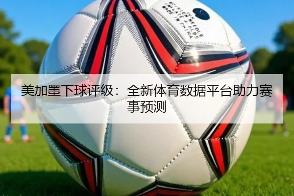 美加墨下球评级：全新体育数据平台助力赛事预测