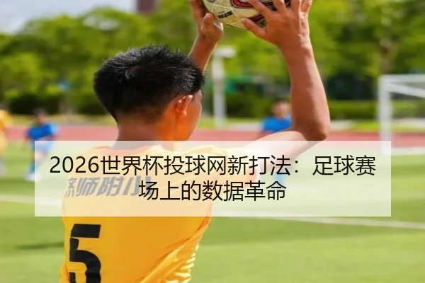 2026世界杯投球网新打法：足球赛场上的数据革命