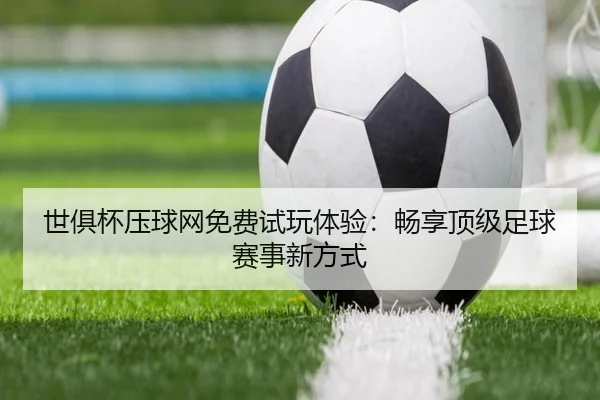 世俱杯压球网免费试玩体验：畅享顶级足球赛事新方式