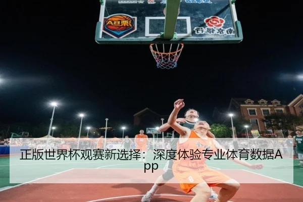 正版世界杯观赛新选择：深度体验专业体育数据App